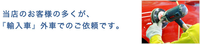 当店のお客様の多くが、「輸入車」外車でのご依頼です。