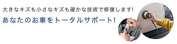 大きなキズも小さなキズも確かな技術で修復します! あなたのお車をトータルサポート!